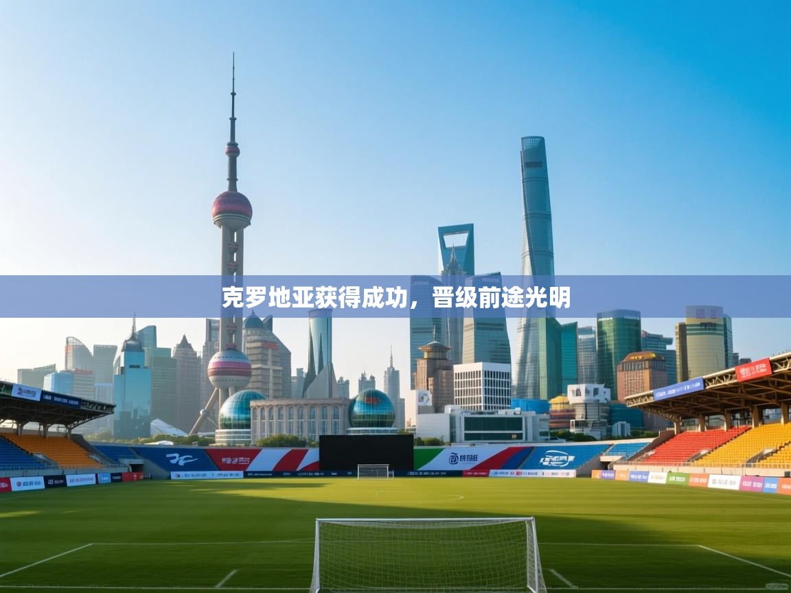 克罗地亚获得成功,晋级前途光明 第2张