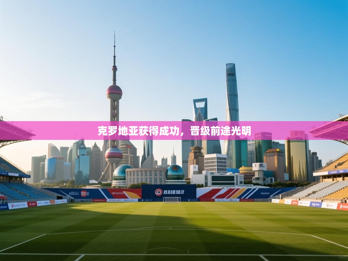 克罗地亚获得成功,晋级前途光明 第1张