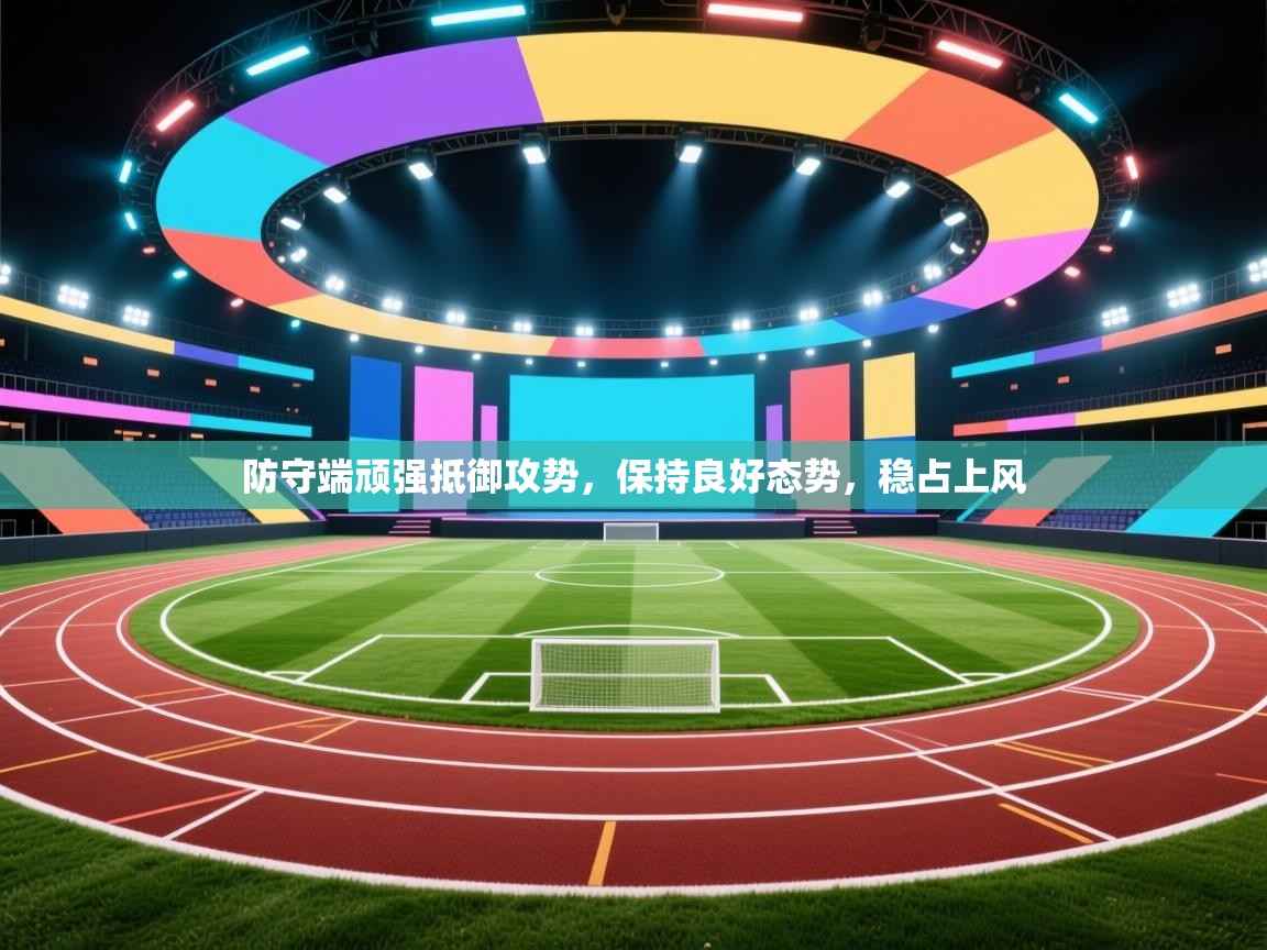 防守端顽强抵御攻势,保持良好态势,稳占上风 第1张