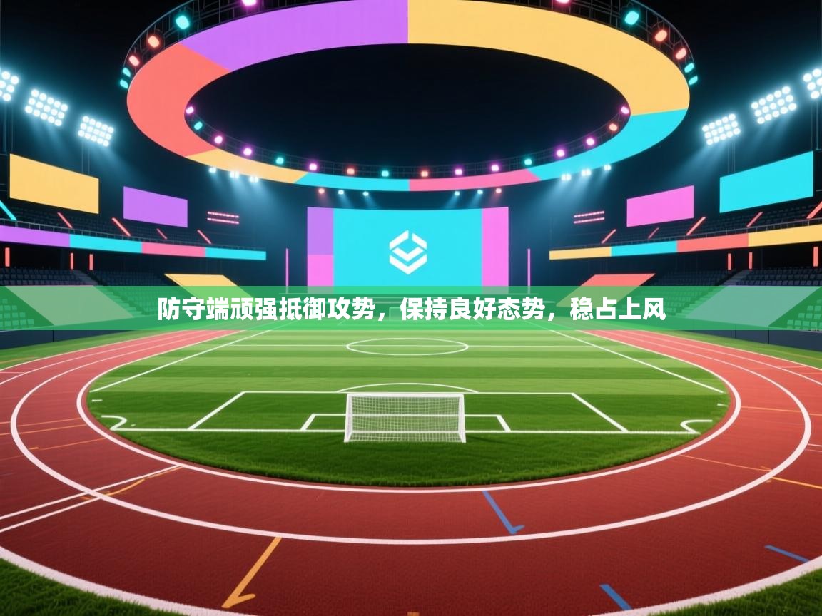 防守端顽强抵御攻势,保持良好态势,稳占上风 第2张