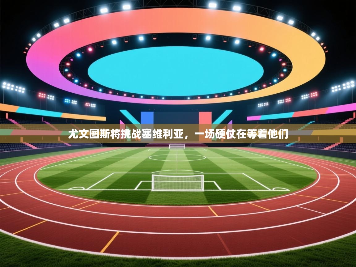 尤文图斯将挑战塞维利亚，一场硬仗在等着他们