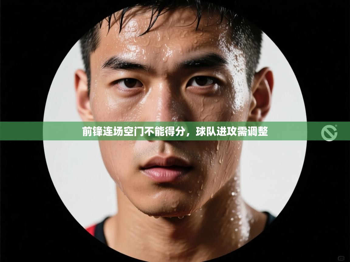 前锋连场空门不能得分，球队进攻需调整