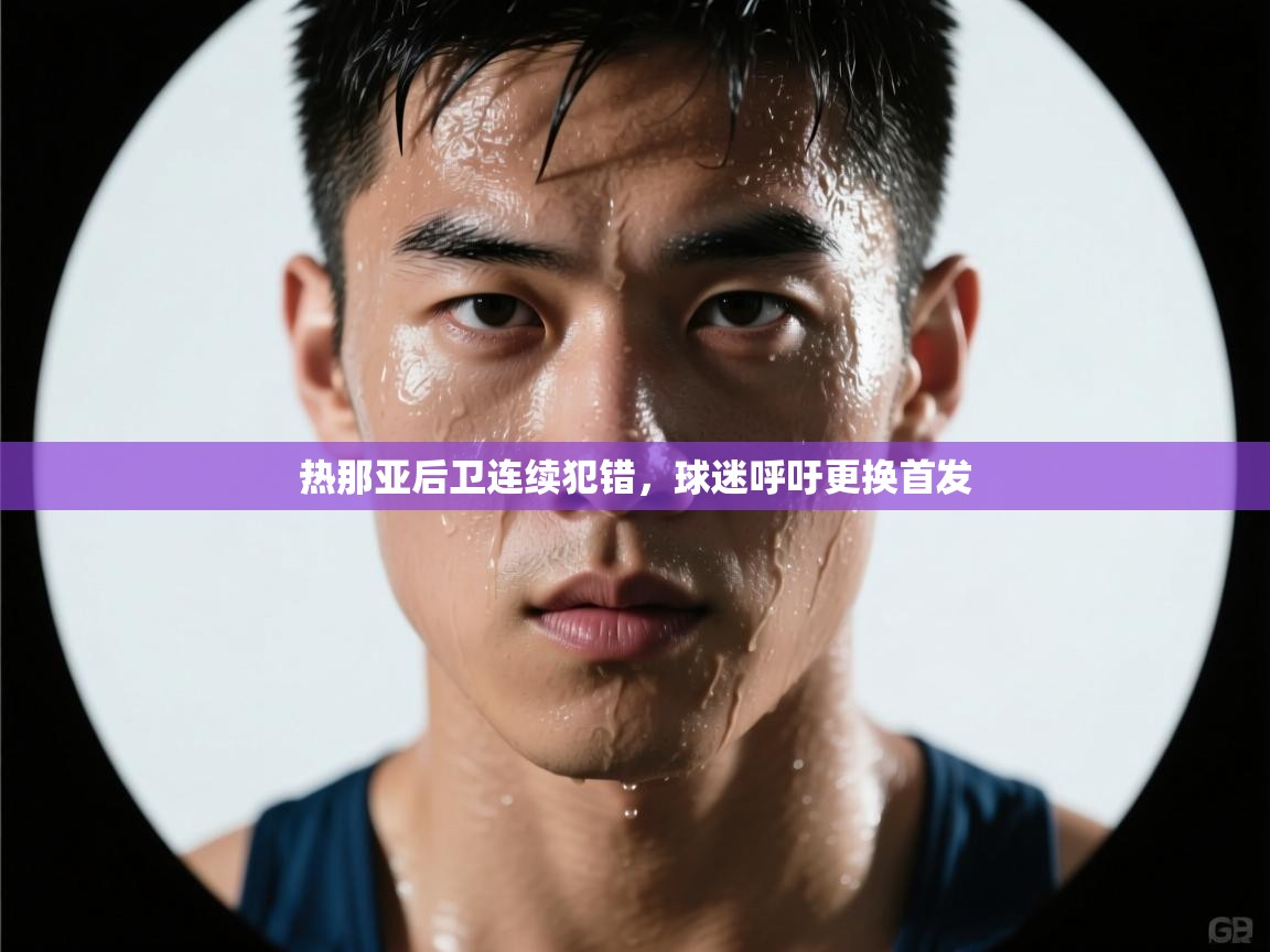 热那亚后卫连续犯错，球迷呼吁更换首发