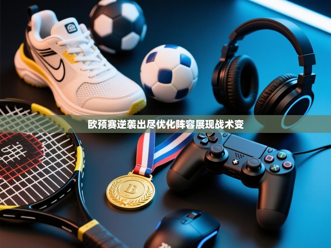 欧预赛逆袭出尽优化阵容展现战术变 第1张