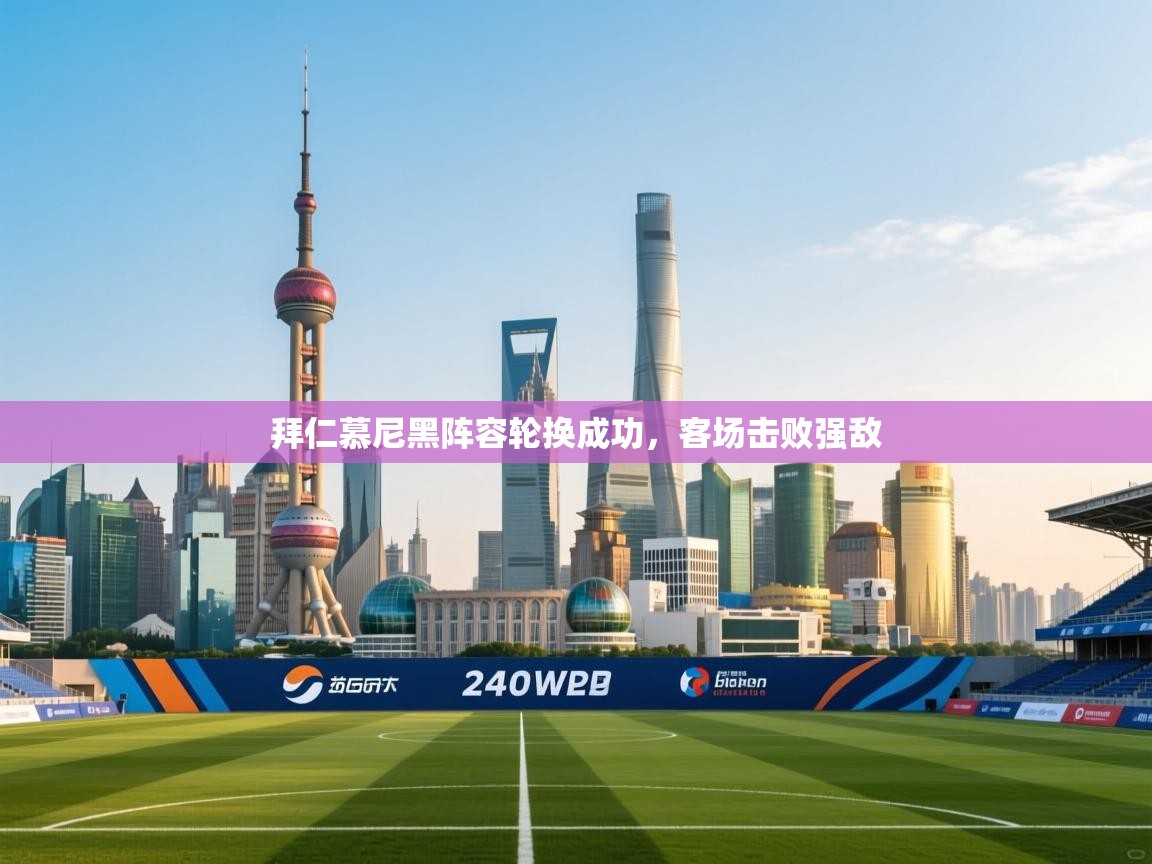 拜仁慕尼黑阵容轮换成功，客场击败强敌