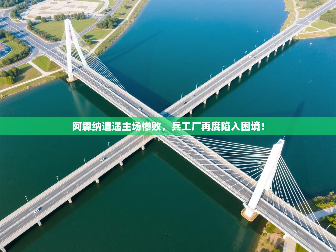 阿森纳遭遇主场惨败，兵工厂再度陷入困境！  第1张