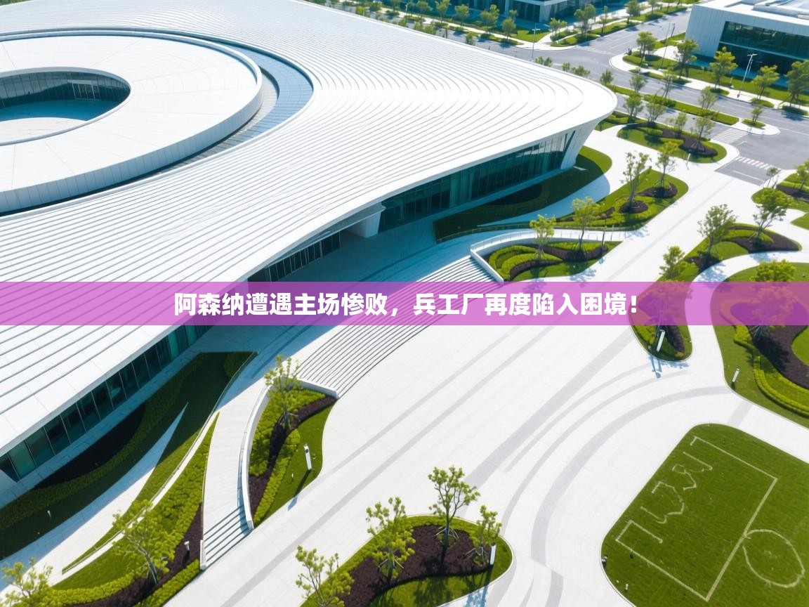 阿森纳遭遇主场惨败，兵工厂再度陷入困境！  第2张